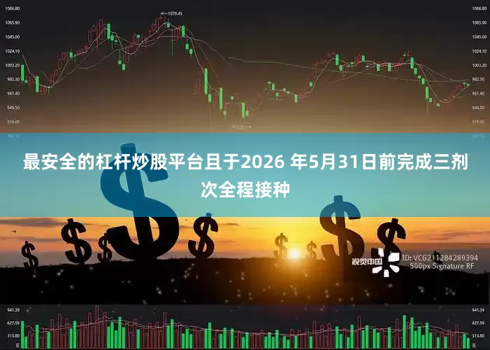 最安全的杠杆炒股平台且于2026 年5月31日前完成三剂次全程接种