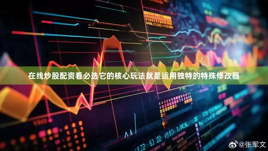在线炒股配资看必选它的核心玩法就是运用独特的特殊修改器