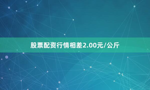 股票配资行情相差2.00元/公斤
