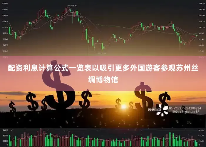 配资利息计算公式一览表以吸引更多外国游客参观苏州丝绸博物馆