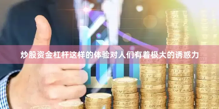 炒股资金杠杆这样的体验对人们有着极大的诱惑力