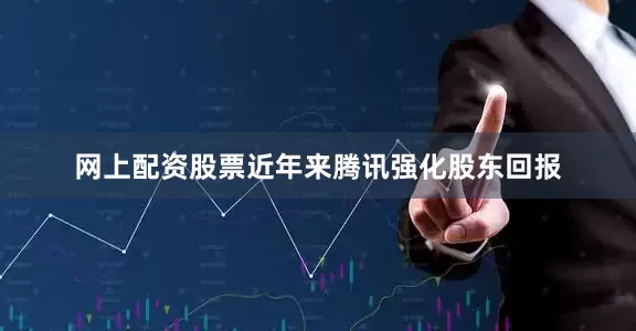 网上配资股票近年来腾讯强化股东回报