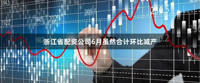 浙江省配资公司6月虽然合计环比减产