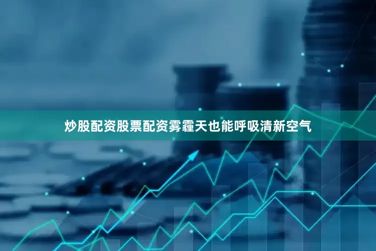 炒股配资股票配资雾霾天也能呼吸清新空气
