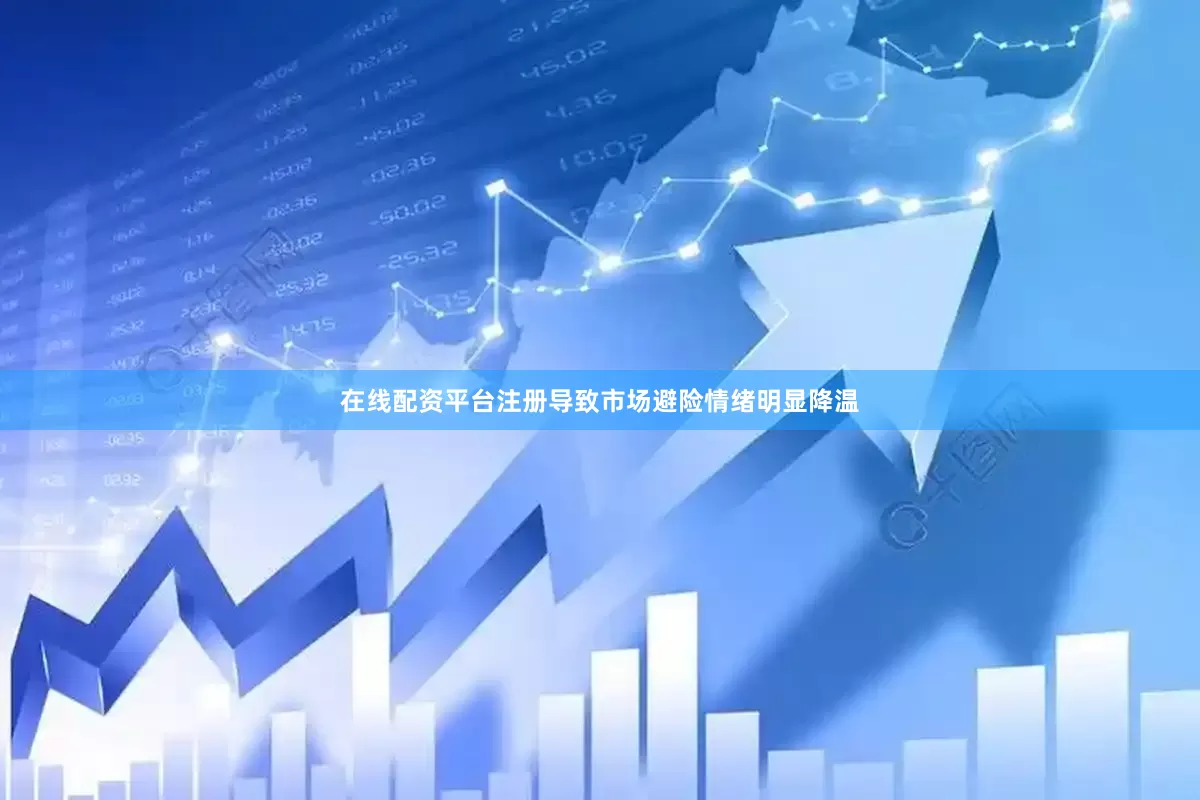 在线配资平台注册导致市场避险情绪明显降温