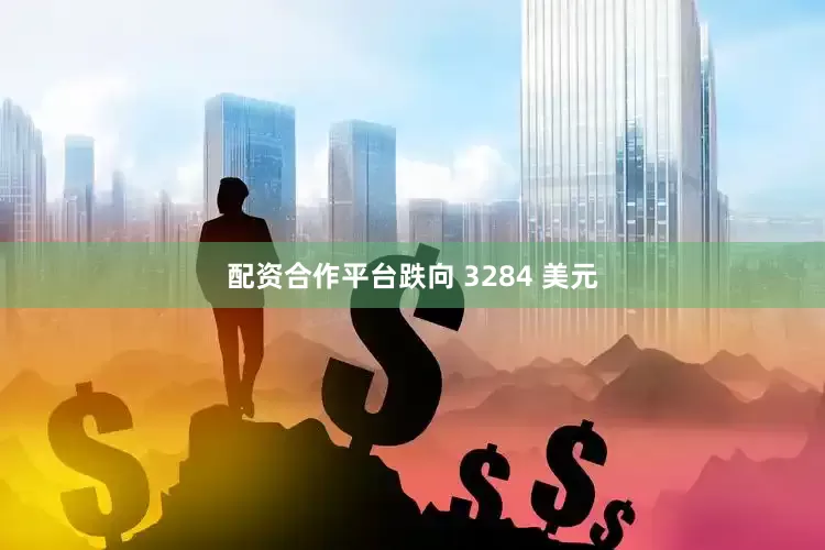 配资合作平台跌向 3284 美元