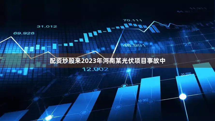 配资炒股来2023年河南某光伏项目事故中