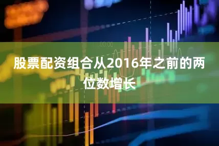 股票配资组合从2016年之前的两位数增长