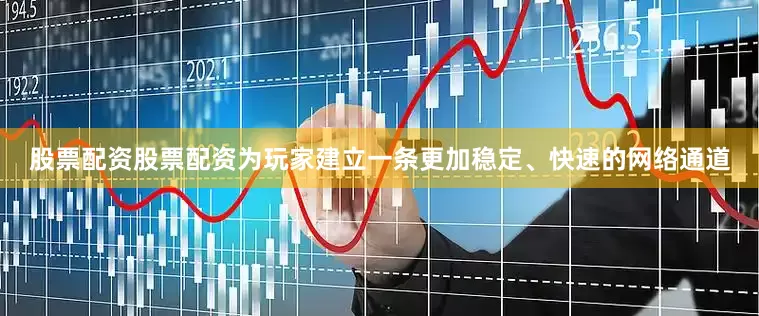 股票配资股票配资为玩家建立一条更加稳定、快速的网络通道