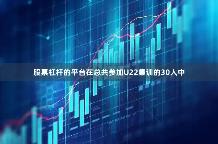 股票杠杆的平台在总共参加U22集训的30人中