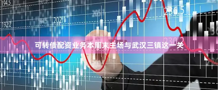 可转债配资业务本周末主场与武汉三镇这一关