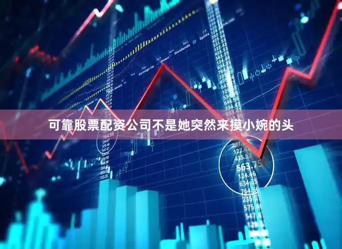 可靠股票配资公司不是她突然来摸小婉的头