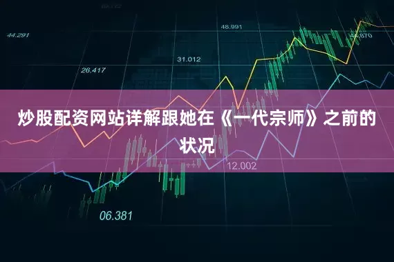 炒股配资网站详解跟她在《一代宗师》之前的状况