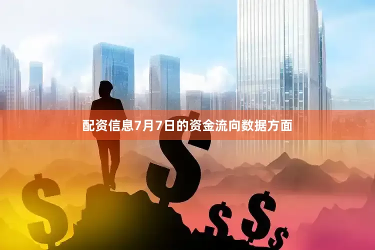 配资信息7月7日的资金流向数据方面