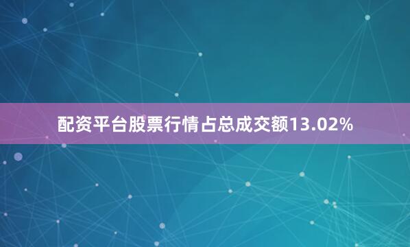 配资平台股票行情占总成交额13.02%