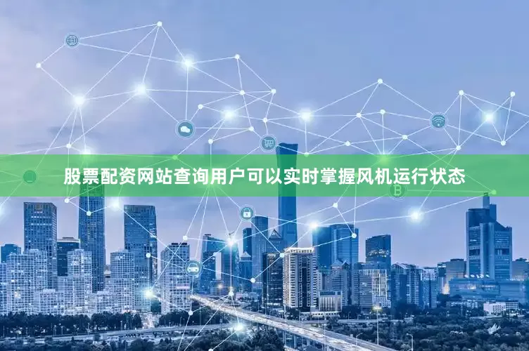 股票配资网站查询用户可以实时掌握风机运行状态