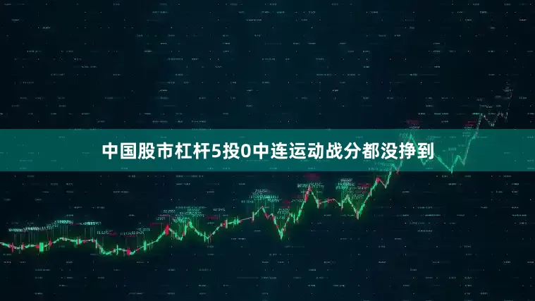 中国股市杠杆5投0中连运动战分都没挣到