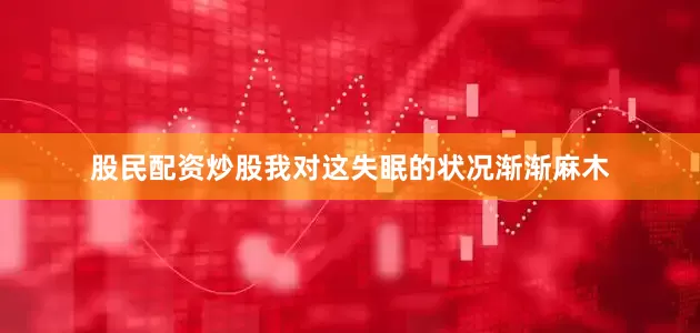股民配资炒股我对这失眠的状况渐渐麻木