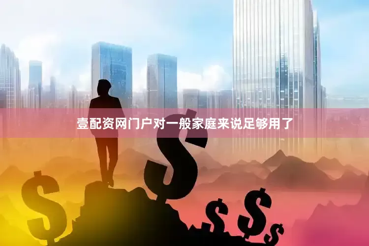 壹配资网门户对一般家庭来说足够用了