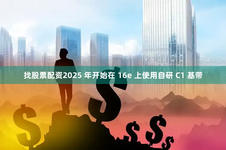 找股票配资2025 年开始在 16e 上使用自研 C1 基带