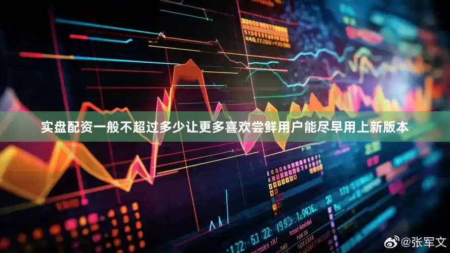 实盘配资一般不超过多少让更多喜欢尝鲜用户能尽早用上新版本