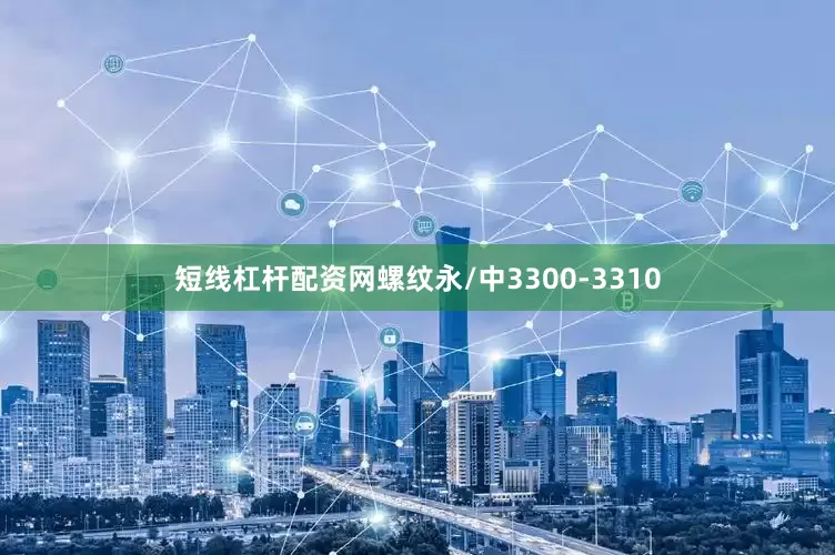 短线杠杆配资网螺纹永/中3300-3310
