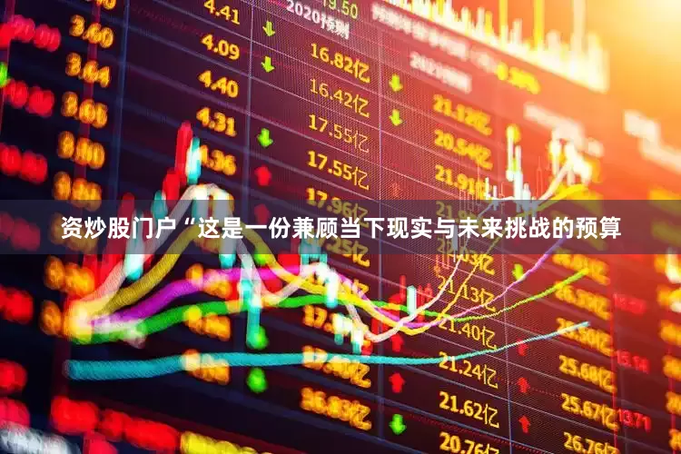 资炒股门户　　“这是一份兼顾当下现实与未来挑战的预算