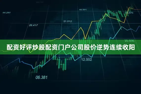 配资好评炒股配资门户公司股价逆势连续收阳