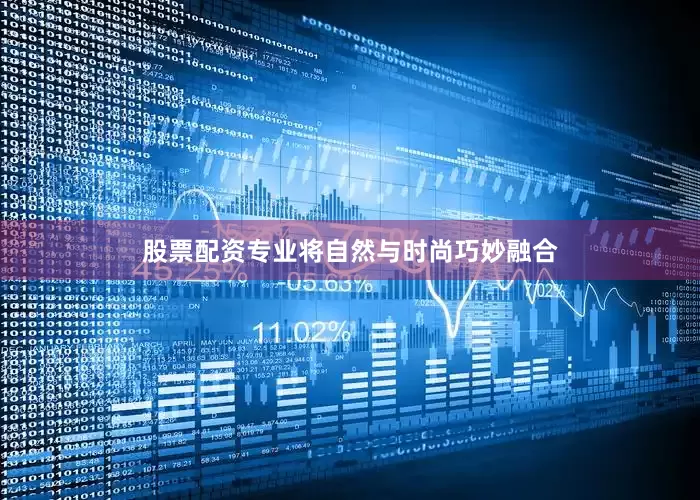 股票配资专业将自然与时尚巧妙融合