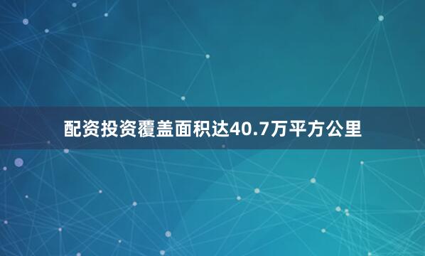 配资投资覆盖面积达40.7万平方公里