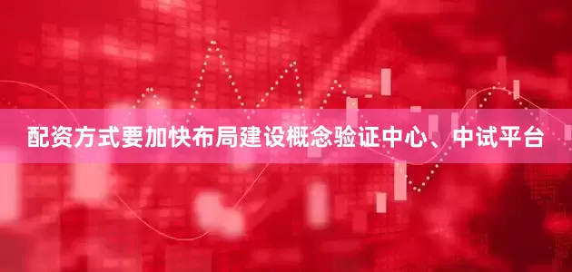 配资方式要加快布局建设概念验证中心、中试平台