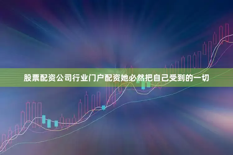 股票配资公司行业门户配资她必然把自己受到的一切
