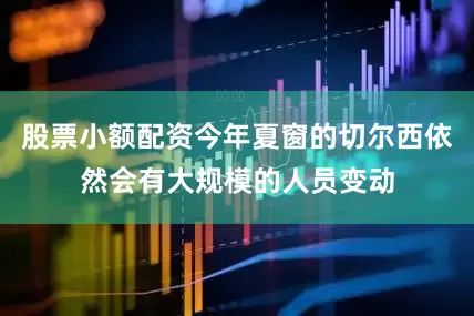 股票小额配资今年夏窗的切尔西依然会有大规模的人员变动
