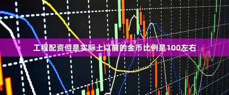 工程配资但是实际上以前的金币比例是100左右