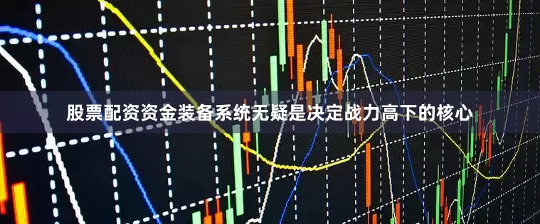 股票配资资金装备系统无疑是决定战力高下的核心