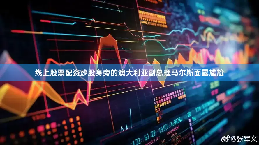 线上股票配资炒股身旁的澳大利亚副总理马尔斯面露尴尬