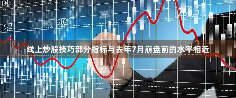 线上炒股技巧部分指标与去年7月崩盘前的水平相近