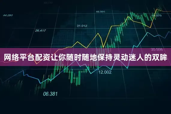 网络平台配资让你随时随地保持灵动迷人的双眸