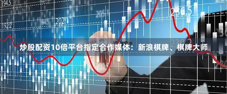 炒股配资10倍平台指定合作媒体：新浪棋牌、棋牌大师