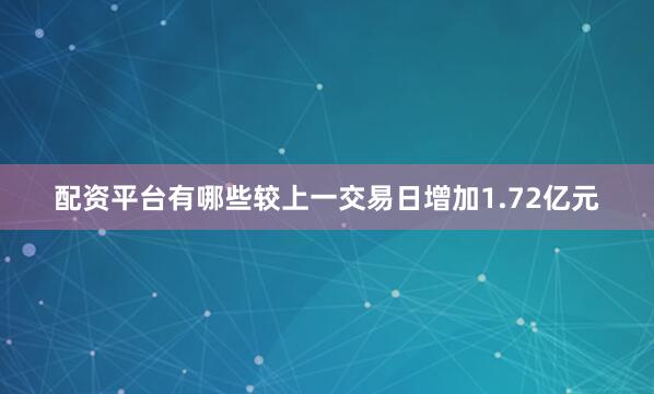 配资平台有哪些较上一交易日增加1.72亿元