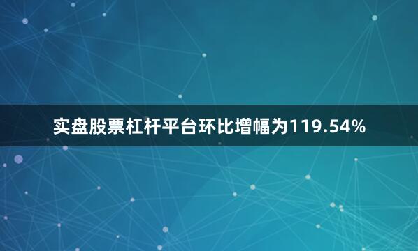 实盘股票杠杆平台环比增幅为119.54%