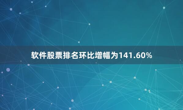 软件股票排名环比增幅为141.60%