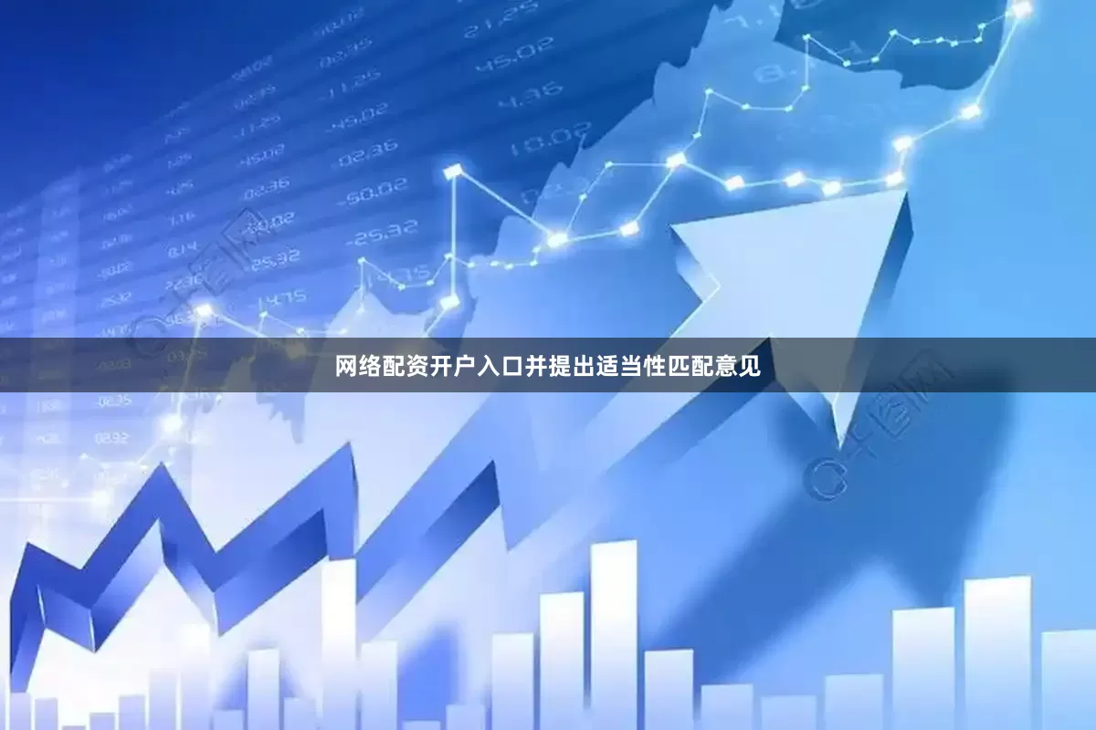 网络配资开户入口并提出适当性匹配意见