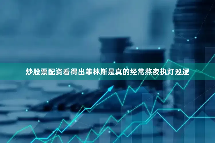 炒股票配资看得出菲林斯是真的经常熬夜执灯巡逻