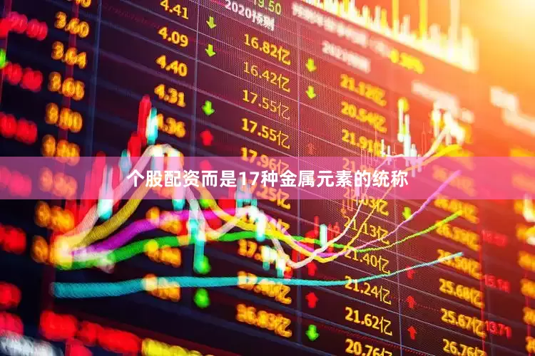 个股配资而是17种金属元素的统称