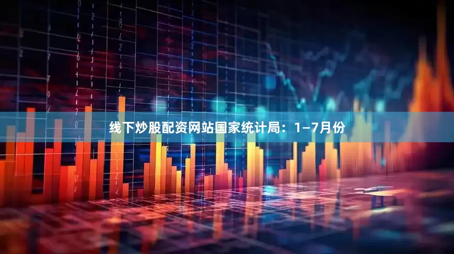 线下炒股配资网站　　国家统计局：1—7月份