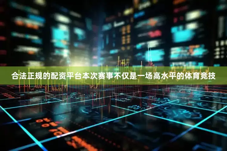 合法正规的配资平台　　本次赛事不仅是一场高水平的体育竞技
