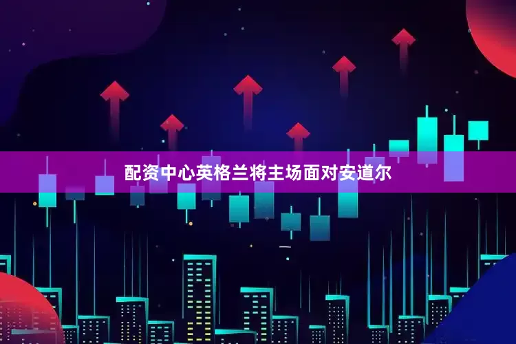 配资中心英格兰将主场面对安道尔