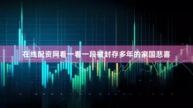 在线配资网看一看一段被封存多年的家国悲喜