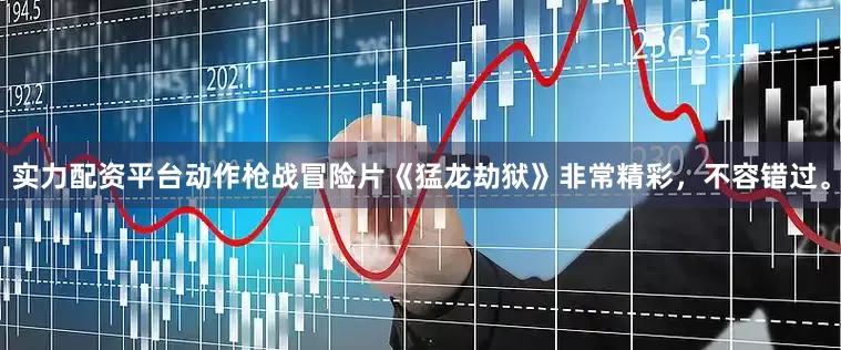 实力配资平台动作枪战冒险片《猛龙劫狱》非常精彩，不容错过。